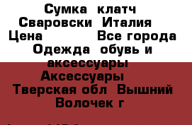 Сумка- клатч. Сваровски. Италия. › Цена ­ 3 000 - Все города Одежда, обувь и аксессуары » Аксессуары   . Тверская обл.,Вышний Волочек г.